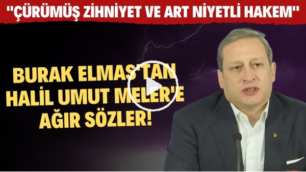 Burak Elmas'tan Halil Umut Meler'e ağır sözler! "Çürümüş zihniyet ve art niyetli hakem"