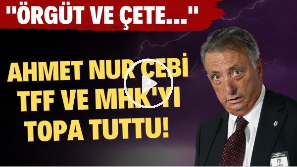 Ahmet Nur Çebi, MHK ve TFF'yi topa tuttu! "Artık hoşgörü bitti"