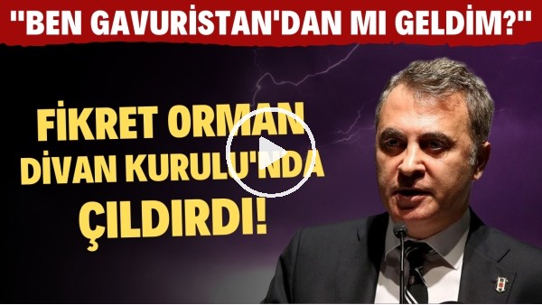 Fikret Orman, Divan Kurulu'nda çıldırdı! "Ben Gavuristan'dan mı geldim?"