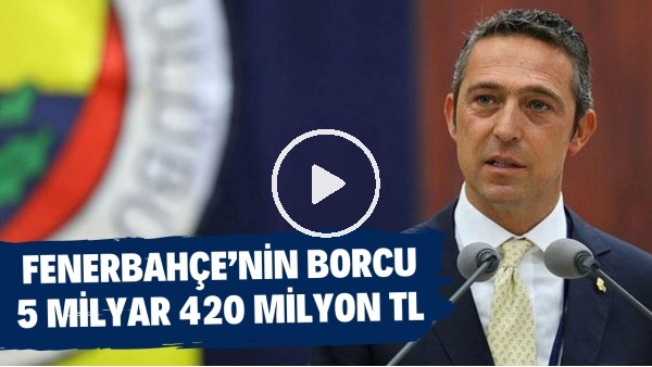 Fenerbahçe'nin borcu 5 milyar 420 milyon TL