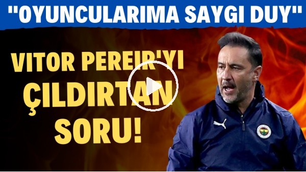Vitor Pereira'yı çıldırtan soru, basın toplantısında çok sinirlendi! "Oyuncularıma saygı duy"