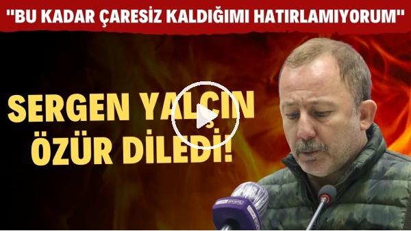 Sergen Yalçın özür diledi! "Bu kadar çaresiz kaldığımı hatırlamıyorum"