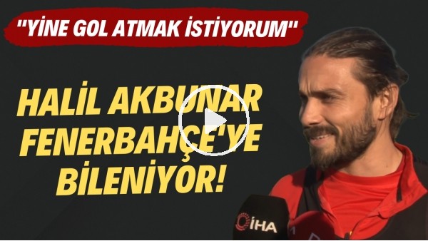 'Göztepeli Halil Akbunar: "Fenerbahçe'ye yine gol atmak istiyorum"