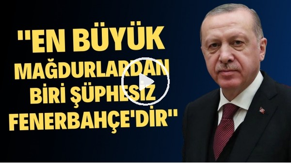 Cumhurbaşkanı Erdoğan'dan Ali Koç'a: "En büyük mağdurlardan biri şüphesiz Fenerbahçe'dir"