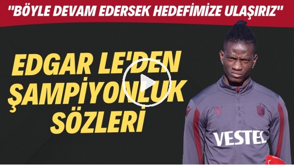 Trabzonsporlu Edgar Le: "Böyle devam edersek sezon sonu hedeflerimize ulaşırız"