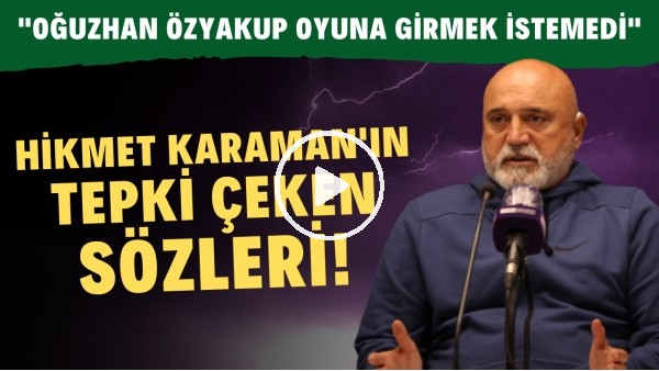 Hikmet Karaman'ın tepki çeken sözleri! "Oğuzhan Özyakup oyuna girmek istemedi"