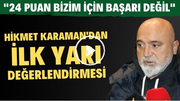 Hikmet Karaman'dan ilk yarı değerlendirmesi! "24 puan bizim için başarı değil"