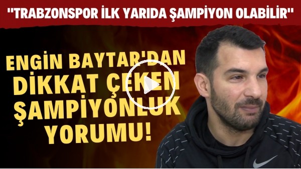 Engin Baytar: "Trabzonspor ilk yarıda şampiyon olabilir"