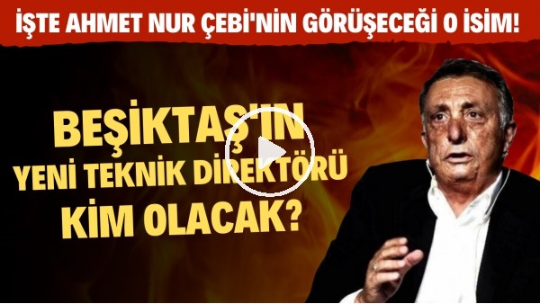 Beşiktaş'ın yeni teknik direktörü kim olacak? | İşte Ahmet Nur Çebi'nin görüşeceği o isim!