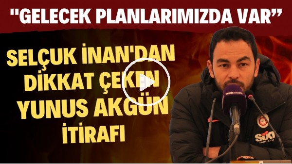 Selçuk İnan'dan dikkat çeken Yunus Akgün itirafı! "Gelecek planlarımızda var