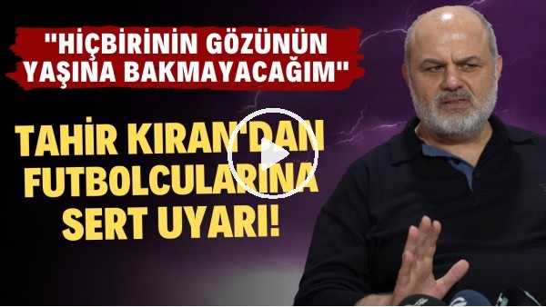 Tahir Kıran'dan futbolcularına sert uyarı! "Hiçbirinin gözünün yaşına bakmayacağım"