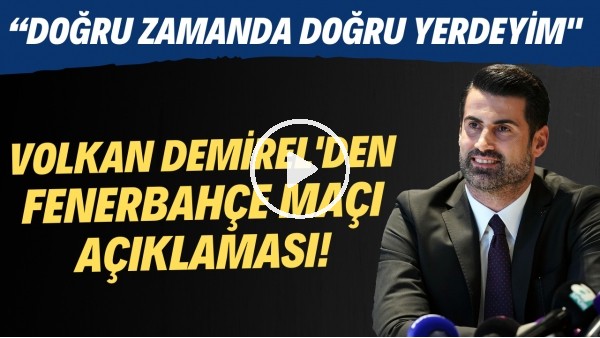 Volkan Demirel'den Fenerbahçe maçı açıklaması! "Doğru zamanda doğru yerdeyim"