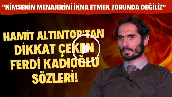 Hamit Altıntop'tan Ferdi Kadıoğlu açıklamadı! "Kimsenin menajerini ikna etmek zorunda değiliz"