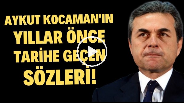 Aykut Kocaman'ın yıllar önce tarihe geçen sözleri!