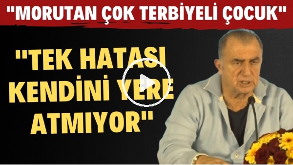 Fatih Terim: "Morutan çok terbiyeli çocuk tek hatası kendini yere atmıyor"