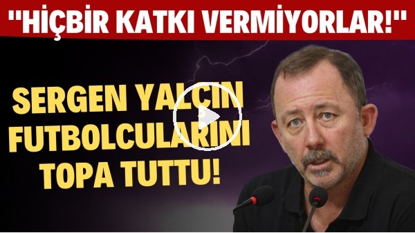 Sergen Yalçın futbolcularını topa tuttu! "Hiçbir katkı vermiyorlar"