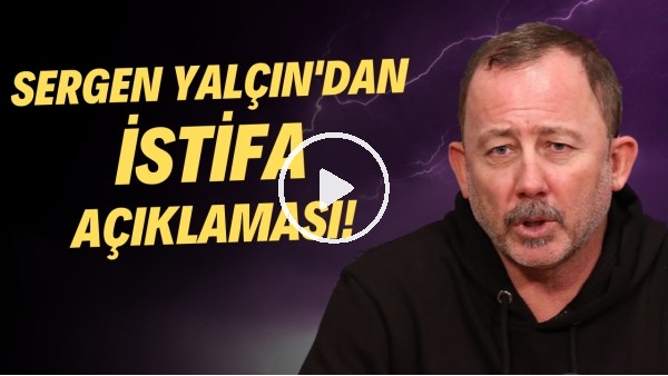 Sergen Yalçın'dan istifa açıklaması!