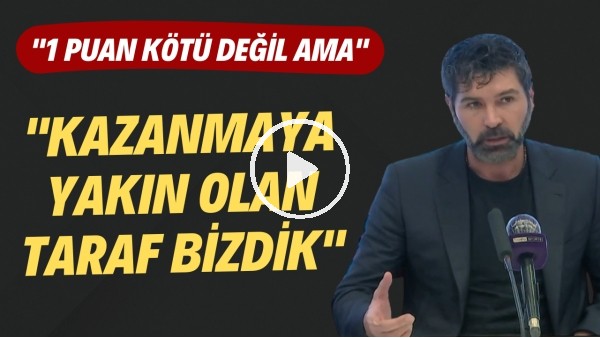 Hakan Kutlu: "Kazanmaya yakın olan taraf bizdik. 1 puan kötü değil ama"