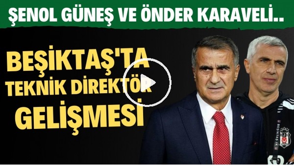 Beşiktaş, Önder Karaveli ile devam etmeli mi? Şenol Güneş konusunda sıcak gelişme!