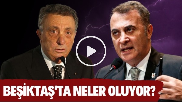 Beşiktaş'ta neler oluyor? | Ahmret Nur Çebi & Fikret Orman gerilimi nasıl sonuçlanacak?