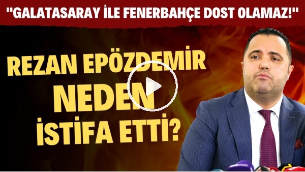 Galatasaray'da istifa eden Rezan Epözdemir'den FLAŞ sözler! "Fenerbahçe ile dost olamayız"