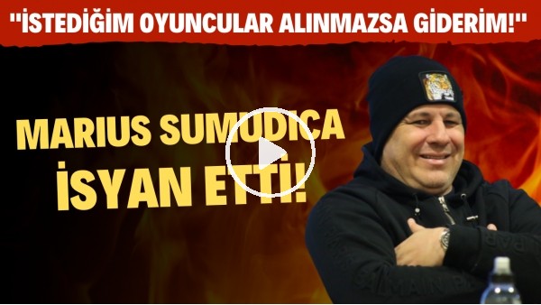 Marius Sumudica: "İstediğim oyuncular alınmazsa giderim!"