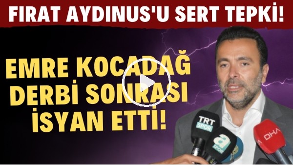 Emre Kocadağ derbi sonrası isyan etti! Fırat Aydınus'a sert tepki!