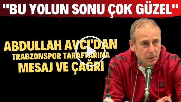 Abdullah Avcı'dan Trabzonspor taraftarına mesaj ve çağrı! "Bu yolun sonu çok güzel"
