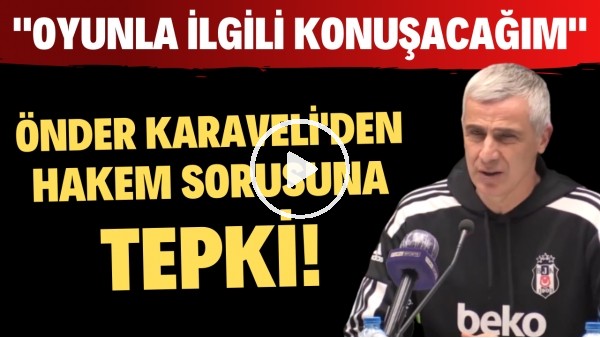 Önder Karaveli'den hakem sorusuna tepki! "Oyunla ilgili konuşacağım"