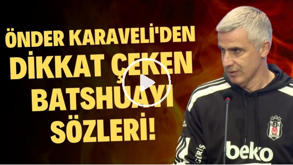 Önder Karaveli: "Batshuayi isteklerimizin bir kısmını yerine getiremiyor"