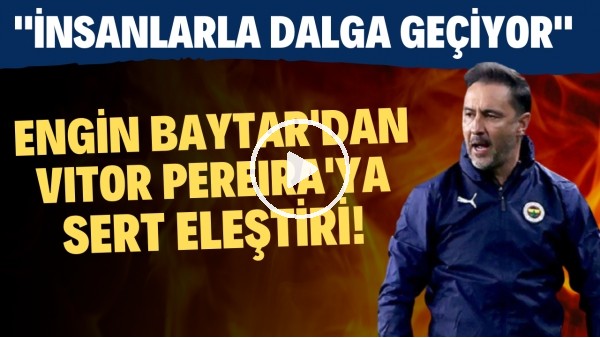 Engin Baytar'dan Vitor Pereira'ya sert eleştiri! "İnsanlarla dalga geçiyor"