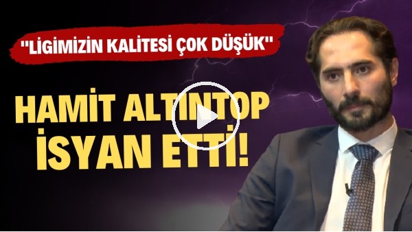 Hamit Altıntop: "Süper Lig'de oynanan futbolun kalitesi teknik, taktik ve tempo olarak çok düşük."