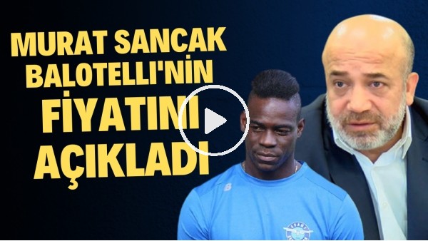 Murat Sancak, Balotelli'nin fiyatını açıkladı! "O parayı cebine koymaları lazım.."