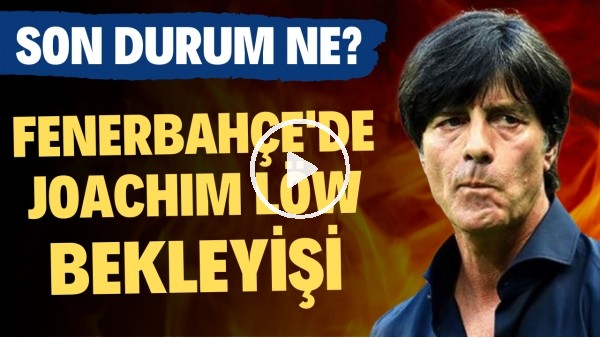 'Fenerbahçe'de Joachim Löw bekleyişi! Son durum ne?