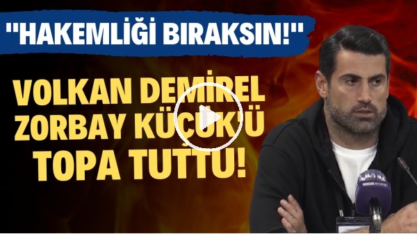 Volkan Demirel, Zorbay Küçük'ü topa tuttu! "Hakemliği bıraksın!"