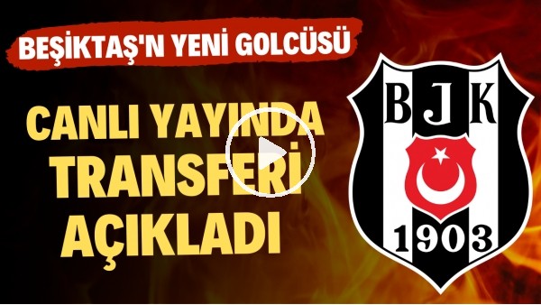 Canlı yayında transferi açıkladı! İşte Beşiktaş'ın yeni golcüsü...