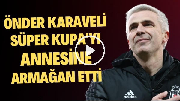 Önder Karaveli, Süper Kupa'yı annesine armağan etti: "Annemin mavi gözleri vardır çok güzel"