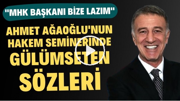 Ahmet Ağaoğlu'nun hakem seminerinde gülümseten sözleri: "MHK Başkanı bize lazım"