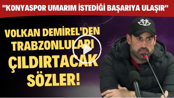 Volkan Demirel'den Trabzonluları çıldırtacak sözler! "Konyaspor umarım istediği başarıya ulaşır"