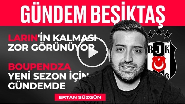 Gedson Transferinde Detaylar, Larin & Vida, Rıdvan'a Lyon İlgisi | Ertan Süzgün | Gündem Beşiktaş #1
