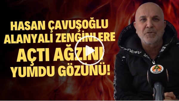 Hasan Çavuşoğlu, Alanyalı zenginlere açtı ağzını yumdu gözünü!