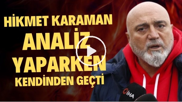 Hikmet Karaman analiz yaparken kendinden geçti ve kontrolünü kaybetti