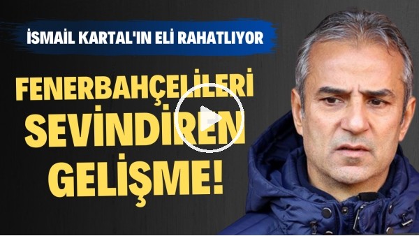 Fenerbahçelileri sevindiren gelişme! İsmial Kartal'ın eli rahatlıyor