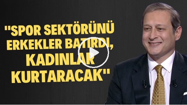 Burak Elmas: "Spor sektörünü biz erkekler batırdık, kadınlar kurtacak diye ümit ediyoruz"