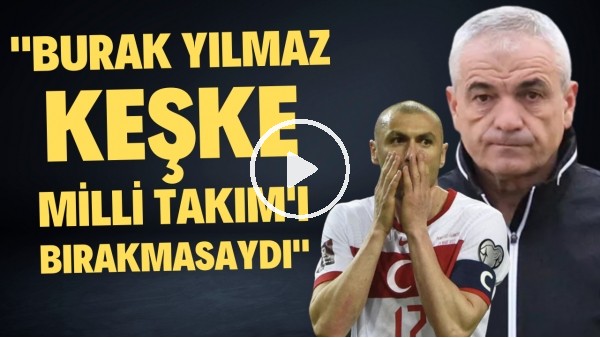 Rıza Çalımbay: "Burak Yılmaz keşke bırakmasaydı. Milli Takım'ın ona ihtiyacı var"