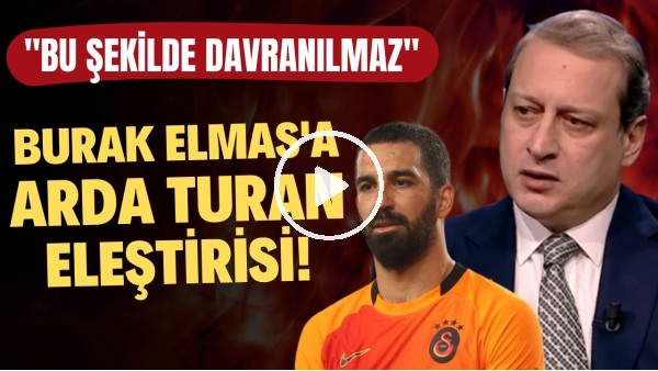 Burak Elmas'a Arda Turan eleştirisi! "Bu şekilde davranılmaz"