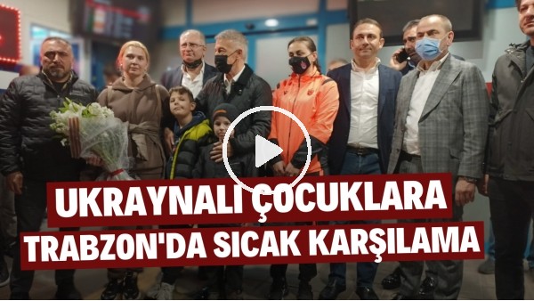 Savaş mağduru Ukraynalı çocuklara Trabzon'da sıcak karşılama