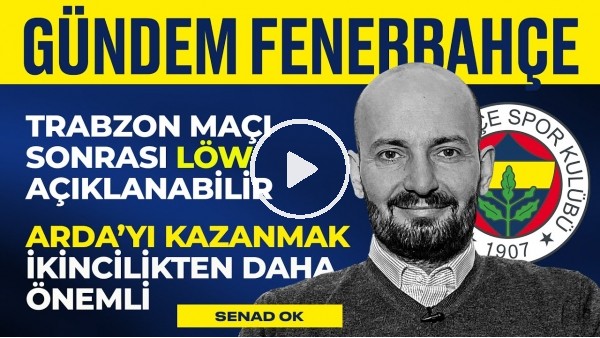 Arda Güler Kazanılmalı, FB - TS Maçı, Löw Maç Sonu Açıklamabilir | Senad Ok | Gündem Fenerbahçe #5