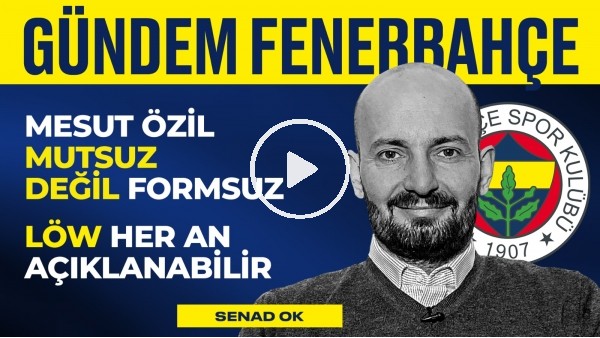 FB İyi Oynamıyor, Mesut Mutsuz Değil, Löw Her An Açıklanabilir | Senad Ok | Gündem Fenerbahçe #6