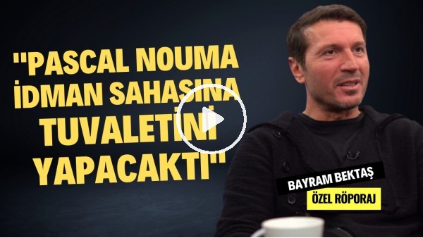 BEŞİKTAŞ'IN UNUTULMAZ 100. YILI VE PASCAL NOUMA İLE ANILARI | Bayram Bektaş | Özel Röportaj #22